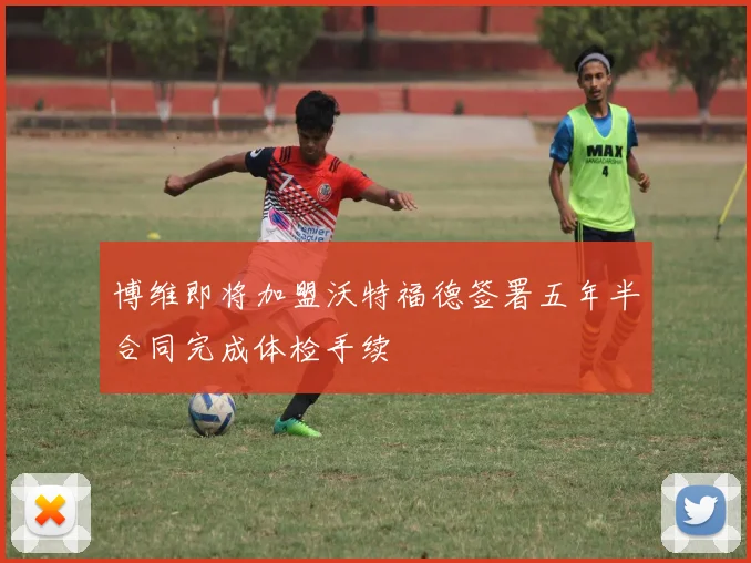 博维即将加盟沃特福德签署五年半合同完成体检手续