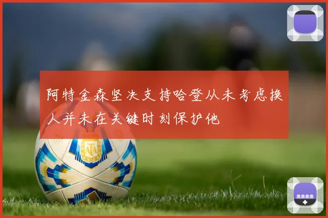 阿特金森坚决支持哈登从未考虑换人并未在关键时刻保护他