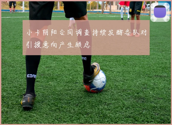 小卡阴阳合同调查持续发酵各队对引援意向产生顾虑