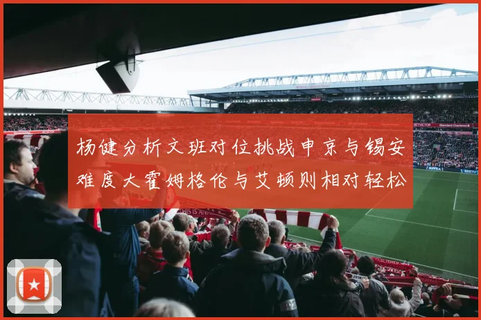 杨健分析文班对位挑战申京与锡安难度大霍姆格伦与艾顿则相对轻松