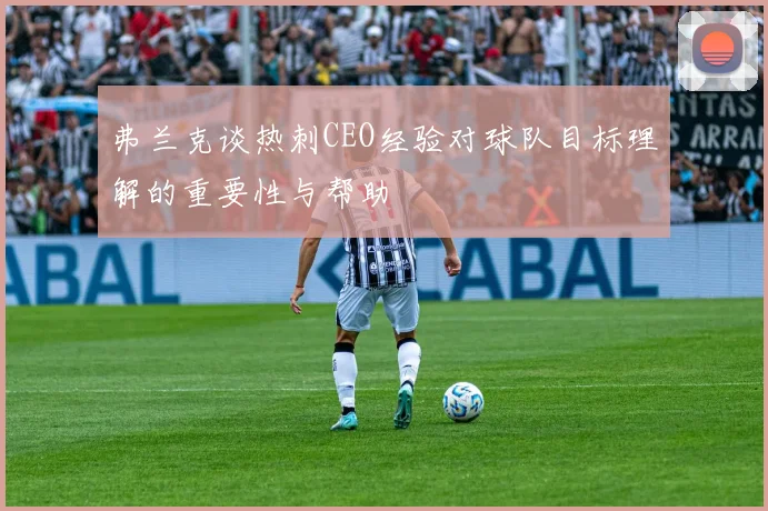 弗兰克谈热刺CEO经验对球队目标理解的重要性与帮助