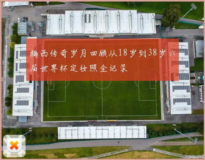 梅西传奇岁月回顾从18岁到38岁六届世界杯定妆照全记录