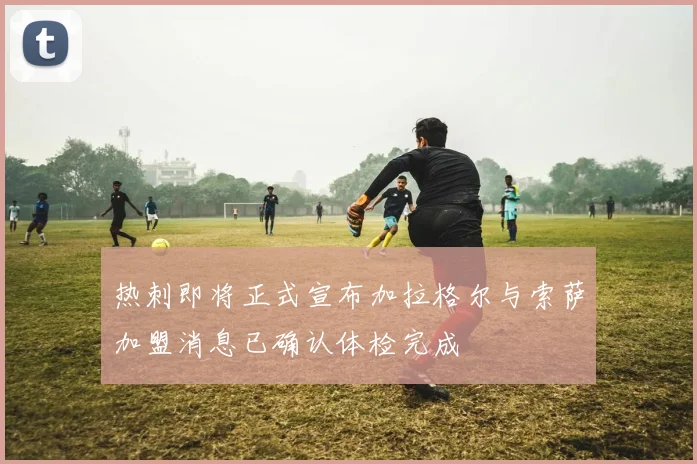 热刺即将正式宣布加拉格尔与索萨加盟消息已确认体检完成