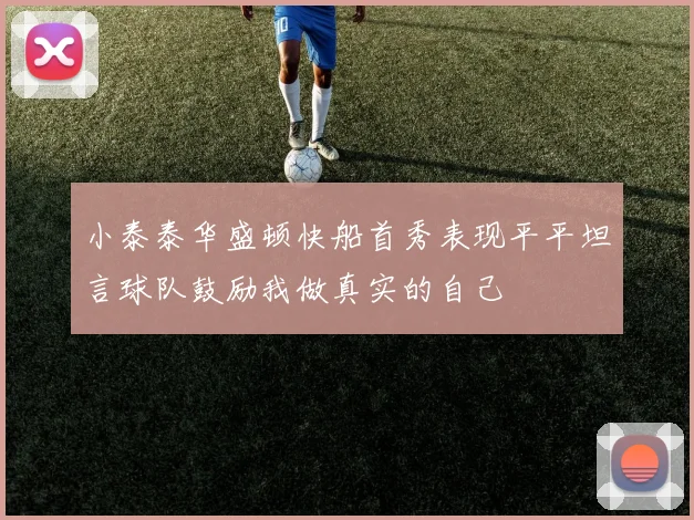 小泰泰华盛顿快船首秀表现平平坦言球队鼓励我做真实的自己