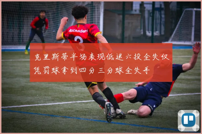 克里斯蒂半场表现低迷六投全失仅凭罚球拿到四分三分球全失手