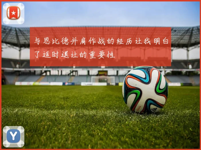 与恩比德并肩作战的经历让我明白了适时退让的重要性