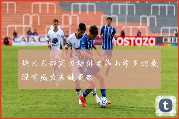 热火东部实力榜排名第七希罗的表现将成为关键变数