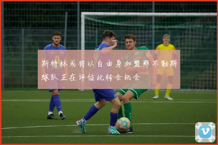 斯特林或将以自由身加盟那不勒斯球队正在评估此转会机会