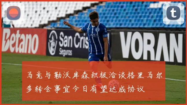 马竞与勒沃库森积极洽谈格里马尔多转会事宜今日有望达成协议