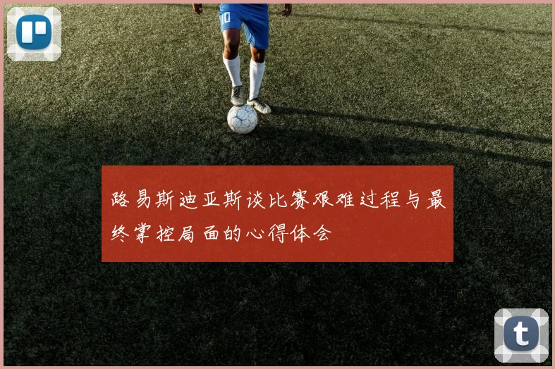 路易斯迪亚斯谈比赛艰难过程与最终掌控局面的心得体会