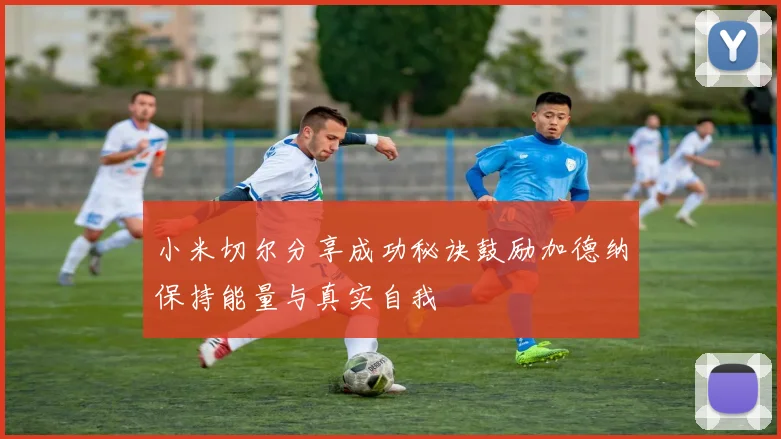 小米切尔分享成功秘诀鼓励加德纳保持能量与真实自我